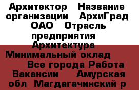 Архитектор › Название организации ­ АрхиГрад, ОАО › Отрасль предприятия ­ Архитектура › Минимальный оклад ­ 45 000 - Все города Работа » Вакансии   . Амурская обл.,Магдагачинский р-н